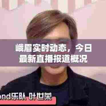 峨眉实时动态，今日最新直播报道概况