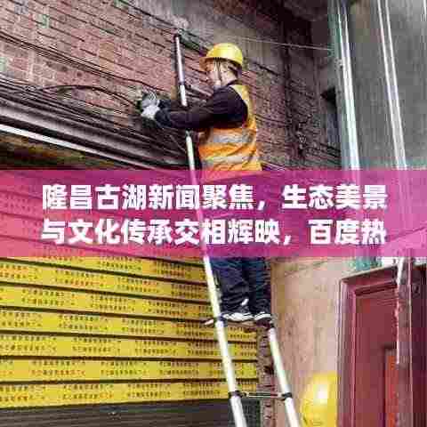 隆昌古湖新闻聚焦，生态美景与文化传承交相辉映，百度热门头条！