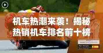 机车热潮来袭！揭秘热销机车排名前十榜单！