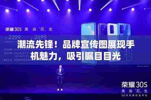 潮流先锋！品牌宣传图展现手机魅力，吸引瞩目目光