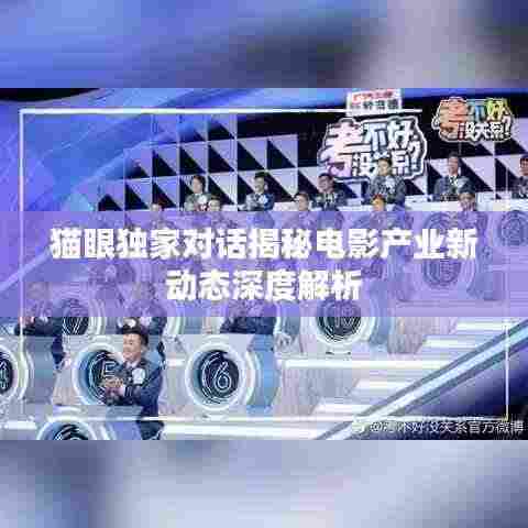 猫眼独家对话揭秘电影产业新动态深度解析