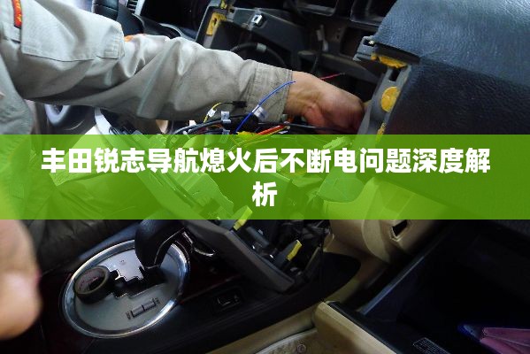 丰田锐志导航熄火后不断电问题深度解析