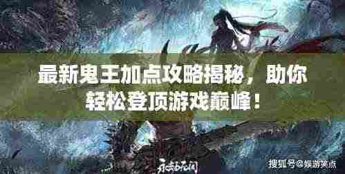 最新鬼王加点攻略揭秘，助你轻松登顶游戏巅峰！