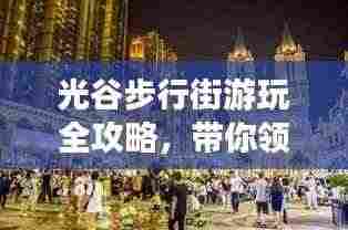 光谷步行街游玩全攻略，带你领略时尚与历史的碰撞