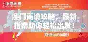 澳门离境攻略，最新指南助你轻松出发！