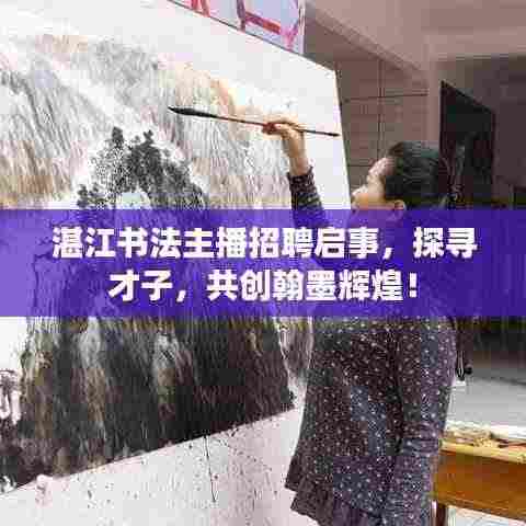 湛江书法主播招聘启事，探寻才子，共创翰墨辉煌！