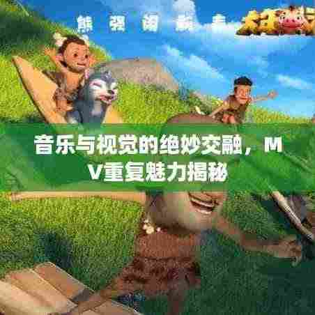音乐与视觉的绝妙交融，MV重复魅力揭秘