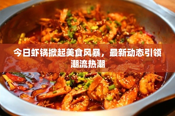 今日虾锅掀起美食风暴，最新动态引领潮流热潮