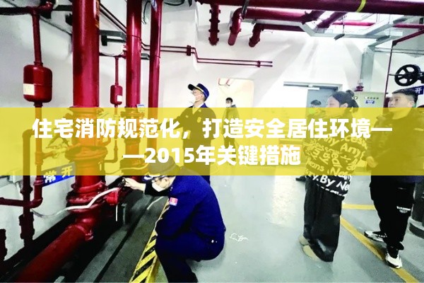 住宅消防规范化，打造安全居住环境——2015年关键措施