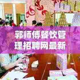 郭师傅餐饮管理招聘网最新招聘动态揭秘，职位空缺、薪资待遇一网打尽！