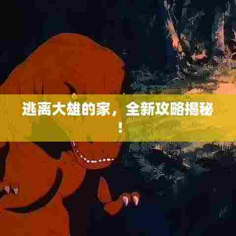 逃离大雄的家，全新攻略揭秘！