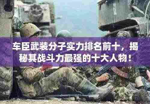 车臣武装分子实力排名前十，揭秘其战斗力最强的十大人物！