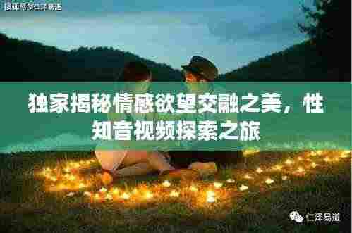 独家揭秘情感欲望交融之美，性知音视频探索之旅