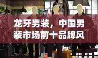 龙牙男装，中国男装市场前十品牌风采展示，引领时尚潮流