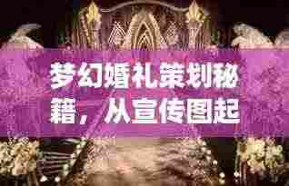梦幻婚礼策划秘籍，从宣传图起步，打造绝美婚礼视觉盛宴！