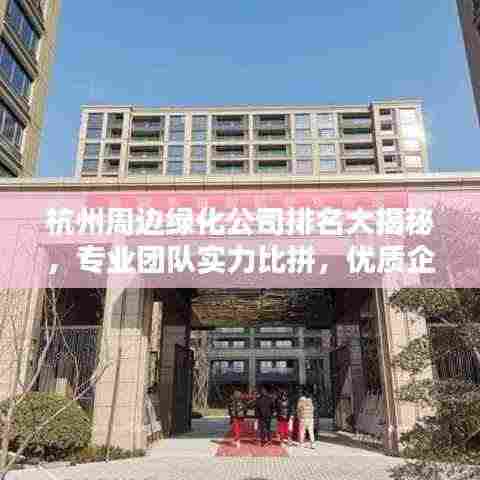 杭州周边绿化公司排名大揭秘，专业团队实力比拼，优质企业榜单出炉！