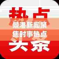 景潘新闻聚焦时事热点，传递地方声音，最新头条不容错过！