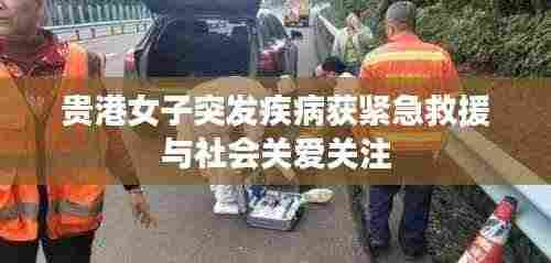 贵港女子突发疾病获紧急救援与社会关爱关注