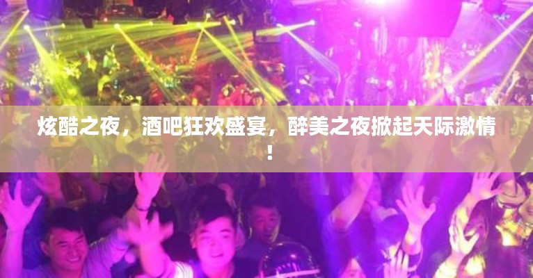 炫酷之夜，酒吧狂欢盛宴，醉美之夜掀起天际激情！