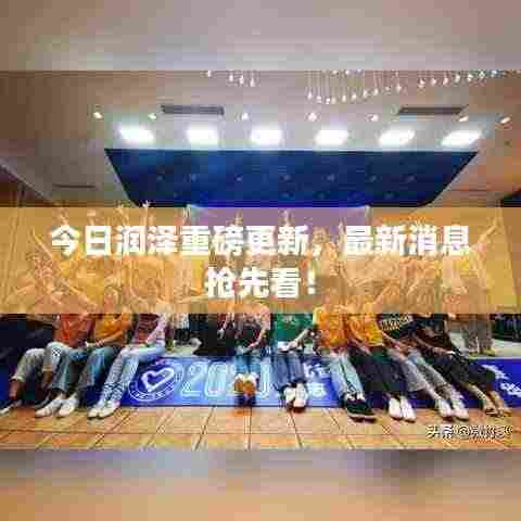 今日润泽重磅更新，最新消息抢先看！
