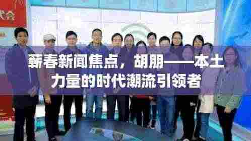 蕲春新闻焦点，胡朋——本土力量的时代潮流引领者