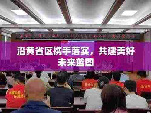 沿黄省区携手落实，共建美好未来蓝图