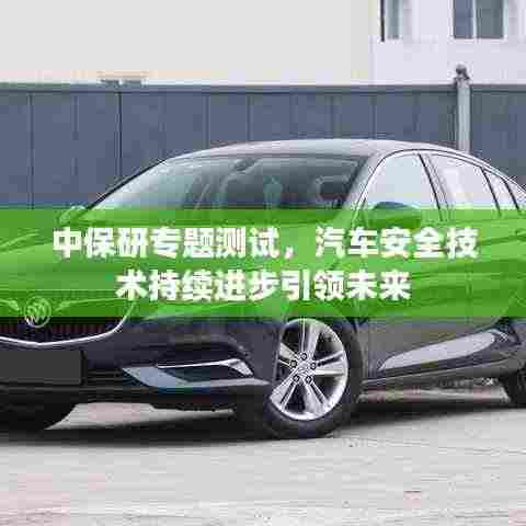 中保研专题测试，汽车安全技术持续进步引领未来