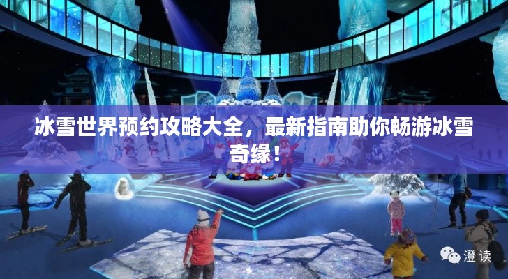 冰雪世界预约攻略大全，最新指南助你畅游冰雪奇缘！