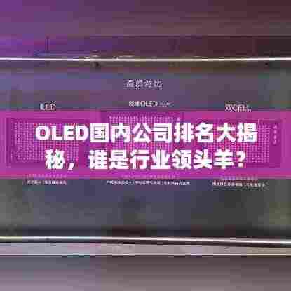 OLED国内公司排名大揭秘，谁是行业领头羊？