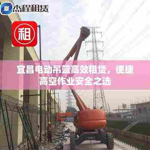 宜昌电动吊篮高效租赁，便捷高空作业安全之选