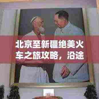 北京至新疆绝美火车之旅攻略，沿途风光无限！