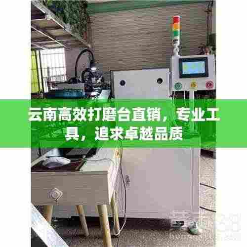 云南高效打磨台直销，专业工具，追求卓越品质
