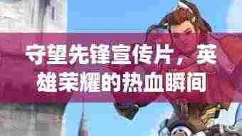 守望先锋宣传片，英雄荣耀的热血瞬间，震撼心灵！