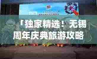「独家精选！无锡周年庆典旅游攻略大揭秘！」