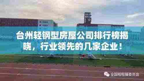 台州轻钢型房屋公司排行榜揭晓，行业领先的几家企业！