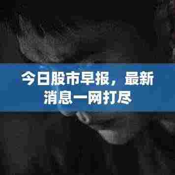 今日股市早报，最新消息一网打尽