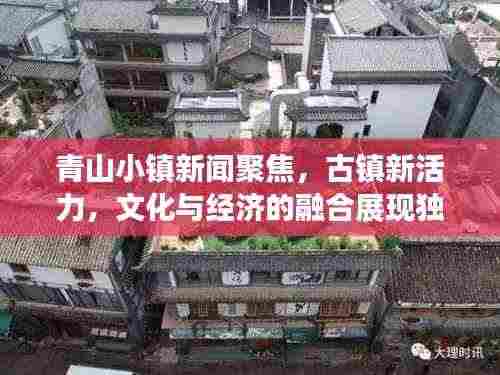 青山小镇新闻聚焦，古镇新活力，文化与经济的融合展现独特魅力