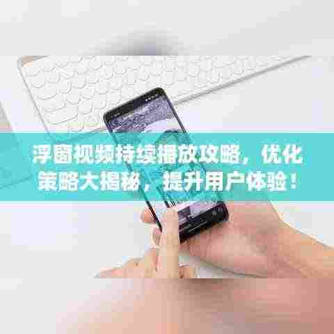 浮窗视频持续播放攻略，优化策略大揭秘，提升用户体验！