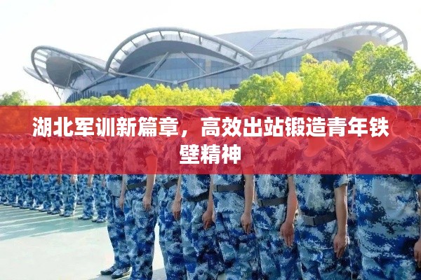 湖北军训新篇章，高效出站锻造青年铁壁精神