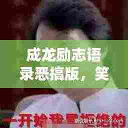 成龙励志语录恶搞版，笑中带哲，幽默中的励志力量！