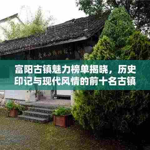 富阳古镇魅力榜单揭晓，历史印记与现代风情的前十名古镇