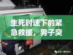 生死时速下的紧急救援，男子突发急病救治实录