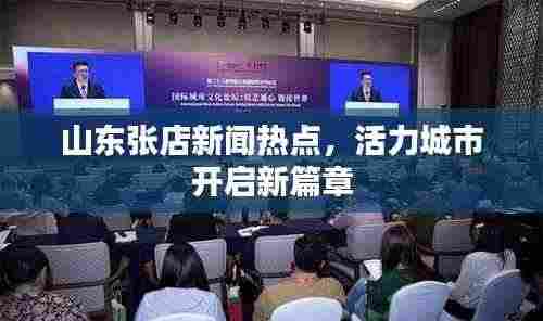山东张店新闻热点，活力城市开启新篇章