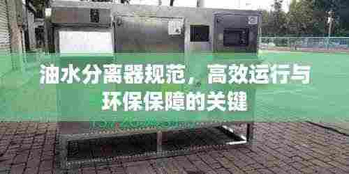 油水分离器规范，高效运行与环保保障的关键