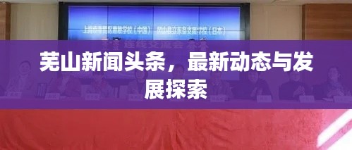 芜山新闻头条，最新动态与发展探索