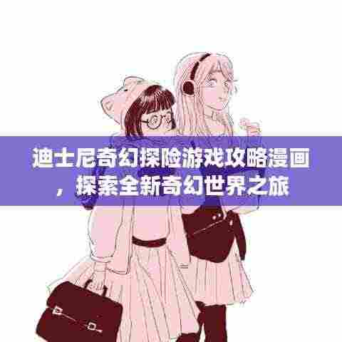 迪士尼奇幻探险游戏攻略漫画，探索全新奇幻世界之旅