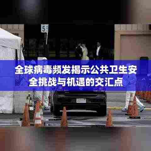 全球病毒频发揭示公共卫生安全挑战与机遇的交汇点