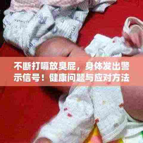 不断打嗝放臭屁，身体发出警示信号！健康问题与应对方法大揭秘