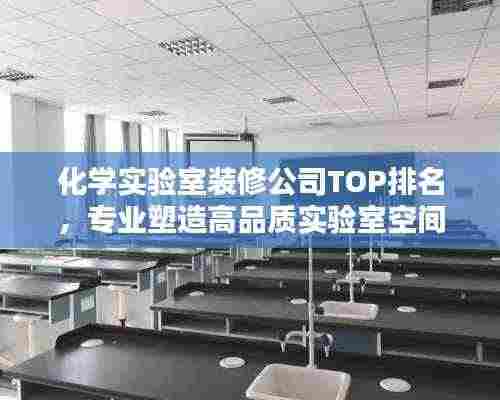 化学实验室装修公司TOP排名，专业塑造高品质实验室空间