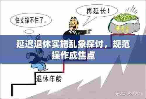 延迟退休实施乱象探讨，规范操作成焦点